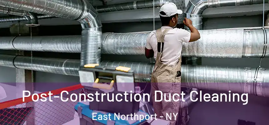 Post-Construction Duct Cleaning East Northport - NY